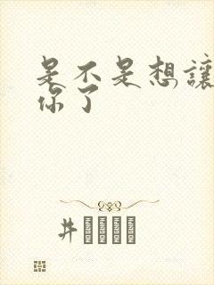 是不是想让我弄你了