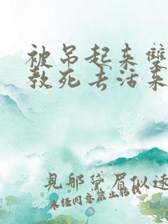 被吊起来双龙调教死去活来