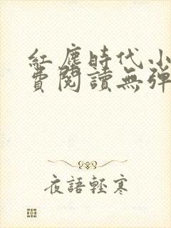 红尘时代小说免费阅读无弹窗