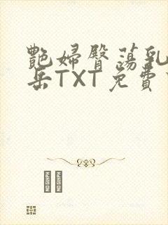 艳妇臀荡乳欲伦岳TXT免费下载