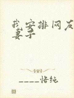 我安排网友开发妻子