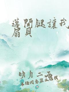 迈开腿让我吃你扇贝