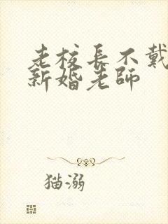 老校长不戴套玩新婚老师