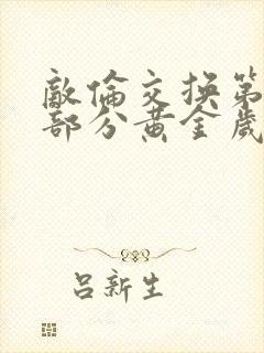 敌伦交换第10部分黄金岁月