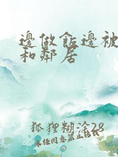 边做饭边被躁我和邻居