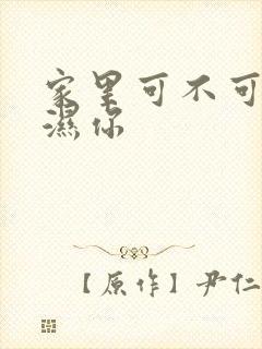 家里可不可以干湿你