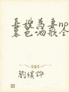 长嫂为妻npn暮色酒歌全文免费阅读笔趣阁