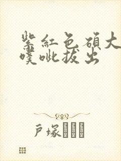 紫红色硕大噗呲噗呲拔出