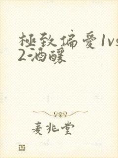 极致偏爱1vs2酒酿