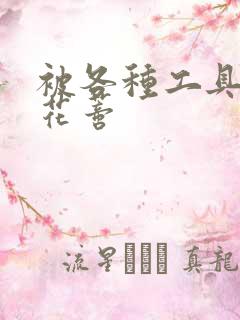 被各种工具调教花蒂