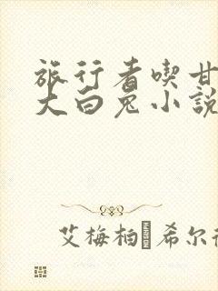 旅行者吃甘雨的大白兔小说