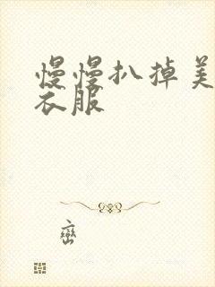 慢慢扒掉美女的衣服