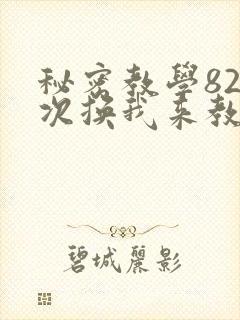 秘密教学82这次换我来教你了