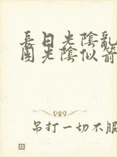 长日光阴乱作一团光阴似箭时渺渺笔趣