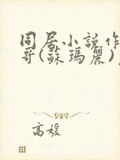 同居小说作者东哥(苏玛丽)免费阅读