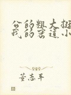 公的粗大挺进了我的密道小说