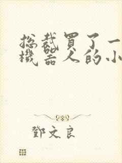 总裁买了一个男机器人的小说