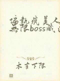 偏执疯美人玩哭无限boss藏匣