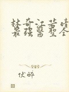 林奇江若晴小说最强医圣全文阅读