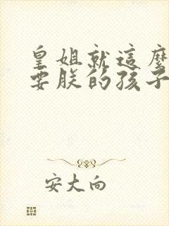 皇姐就这么不想要朕的孩子