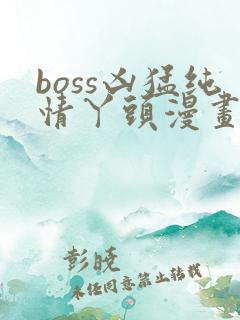 boss凶猛纯情丫头漫画免费