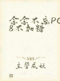 念念不忘PO18不加糖