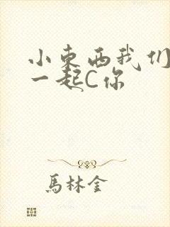 小东西我们两个一起C你