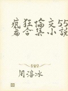 疯狂伦交550篇合集小说