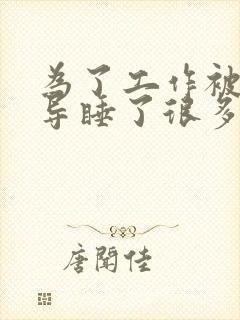 为了工作被几领导睡了很多次