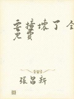 要撞坏了 全文免费