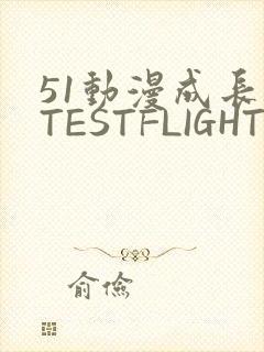 51动漫成长人TESTFLIGHT IOS