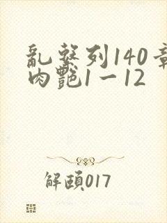 乱系列140章肉艳1一12