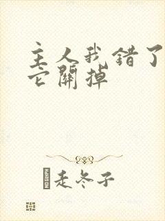 主人我错了请把它关掉