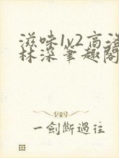 滋味1v2商洛林深笔趣阁