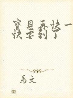 宝贝再快一点我快要到了