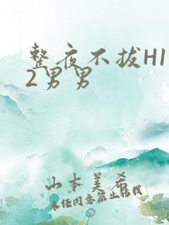 整夜不拔H1V2男男