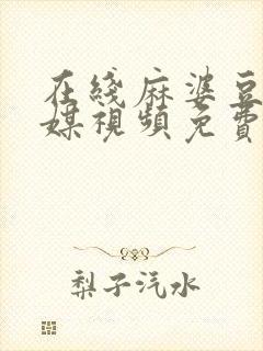 在线麻婆豆腐传媒视频免费