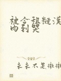 被合租糙汉室友肉到哭