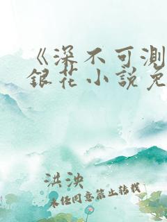 《深不可测》金银花小说免费阅读