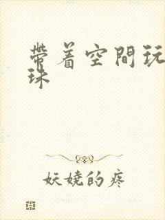 带着空间玩转还珠