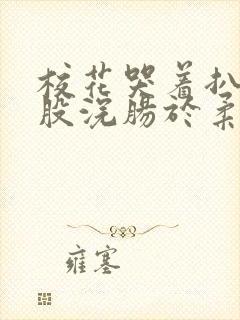 校花哭着扒开屁股浣肠于柔