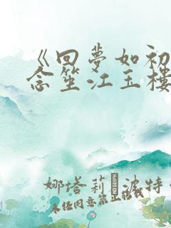 《回梦如初》阮念笙江玉楼