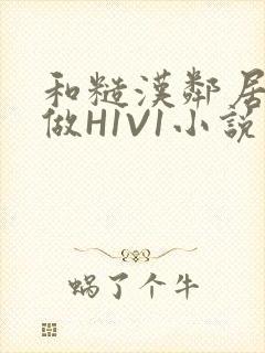 和糙汉邻居男友做H1V1小说