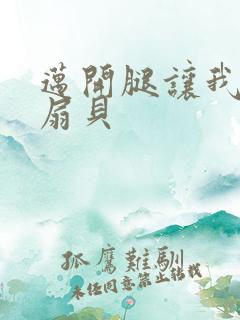 迈开腿让我吃你扇贝