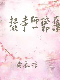 把老师按在地下做了一节课