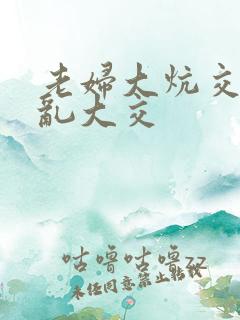 老妇大炕交换配乱大交