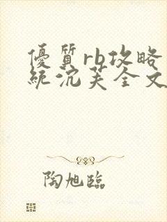 优质rb攻略系统沉芙全文免费阅读