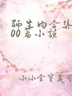 师生肉合集乱500篇小说