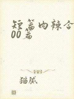 短篇肉辣合集500篇