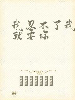 我忍不了我现在就要你